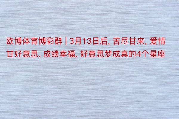 欧博体育博彩群 | 3月13日后, 苦尽甘来, 爱情甘好意思, 成绩幸福, 好意思梦成真的4个星座