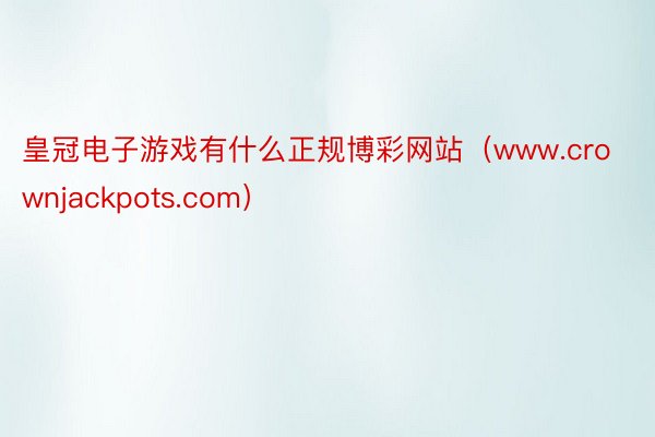 皇冠电子游戏有什么正规博彩网站（www.crownjackpots.com）