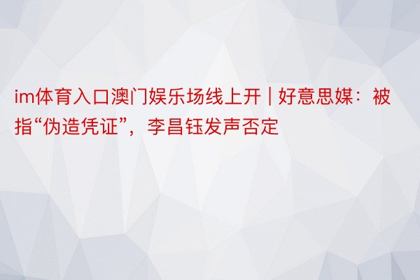 im体育入口澳门娱乐场线上开 | 好意思媒：被指“伪造凭证”，李昌钰发声否定