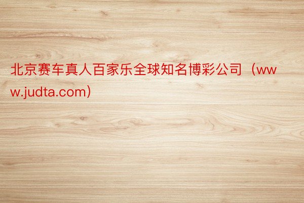 北京赛车真人百家乐全球知名博彩公司（www.judta.com）