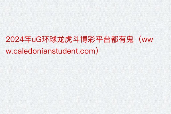 2024年uG环球龙虎斗博彩平台都有鬼（www.caledonianstudent.com）