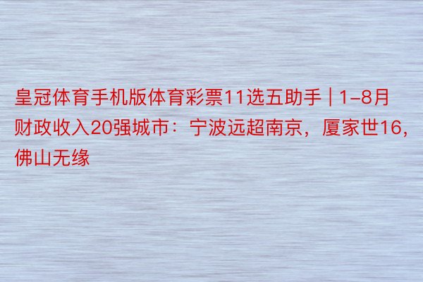 皇冠体育手机版体育彩票11选五助手 | 1-8月财政收入20强城市：宁波远超南京，厦家世16，佛山无缘