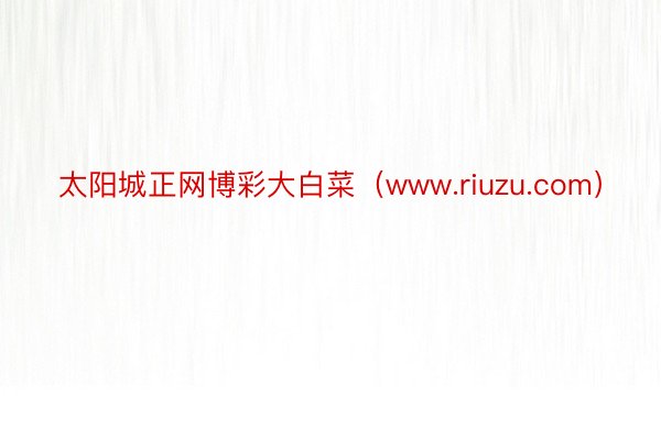 太阳城正网博彩大白菜（www.riuzu.com）