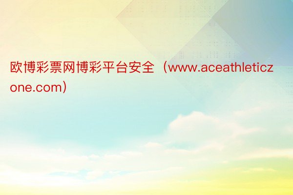 欧博彩票网博彩平台安全（www.aceathleticzone.com）