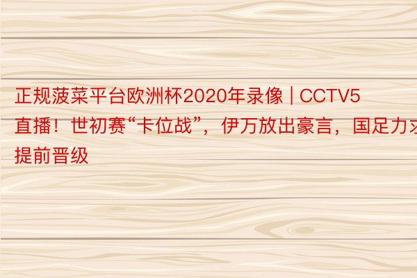 正规菠菜平台欧洲杯2020年录像 | CCTV5直播！世初赛“卡位战”，伊万放出豪言，国足力求提前晋级