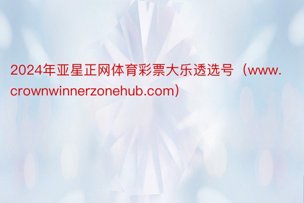 2024年亚星正网体育彩票大乐透选号（www.crownwinnerzonehub.com）