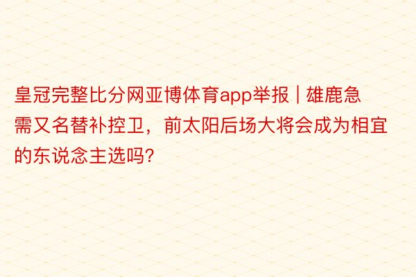 皇冠完整比分网亚博体育app举报 | 雄鹿急需又名替补控卫，前太阳后场大将会成为相宜的东说念主选吗？