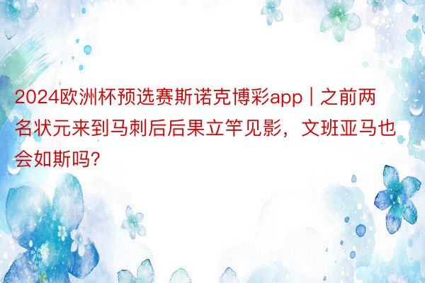 2024欧洲杯预选赛斯诺克博彩app | 之前两名状元来到马刺后后果立竿见影，文班亚马也会如斯吗？